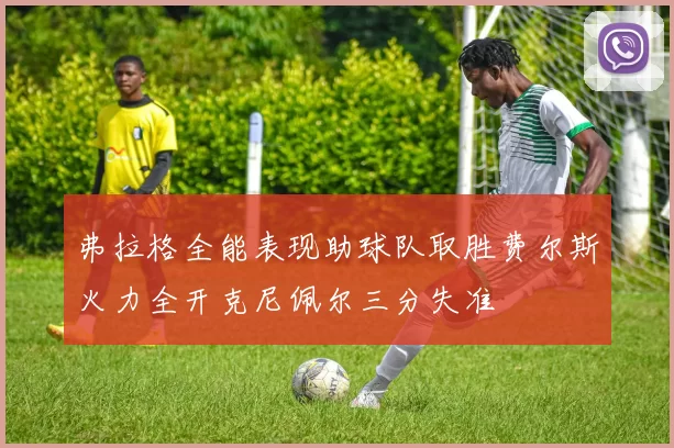 弗拉格全能表现助球队取胜费尔斯火力全开克尼佩尔三分失准