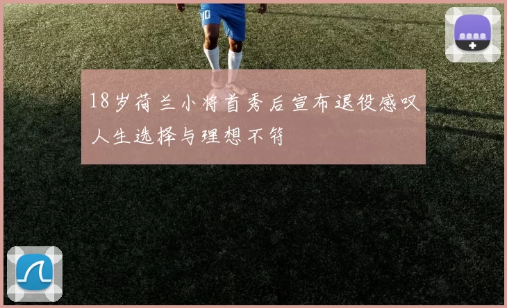 18岁荷兰小将首秀后宣布退役感叹人生选择与理想不符