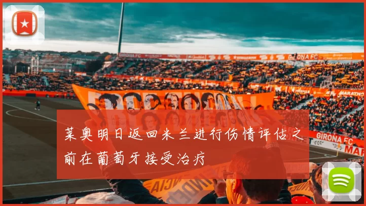 莱奥明日返回米兰进行伤情评估之前在葡萄牙接受治疗