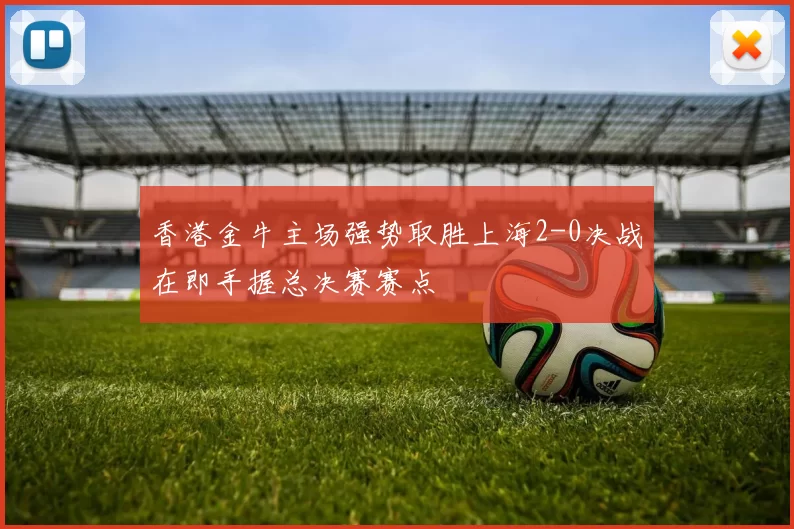 香港金牛主场强势取胜上海2-0决战在即手握总决赛赛点