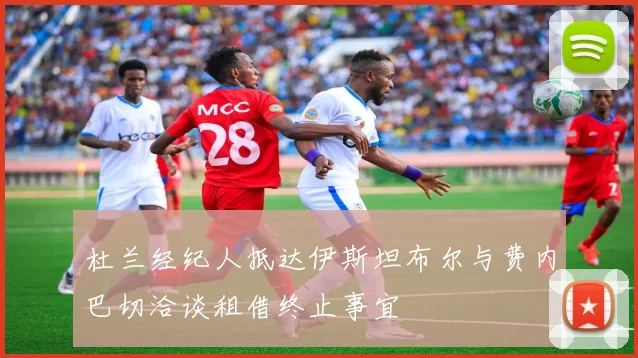 杜兰经纪人抵达伊斯坦布尔与费内巴切洽谈租借终止事宜