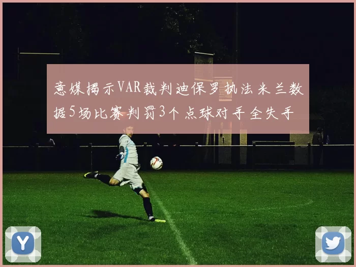 意媒揭示VAR裁判迪保罗执法米兰数据5场比赛判罚3个点球对手全失手