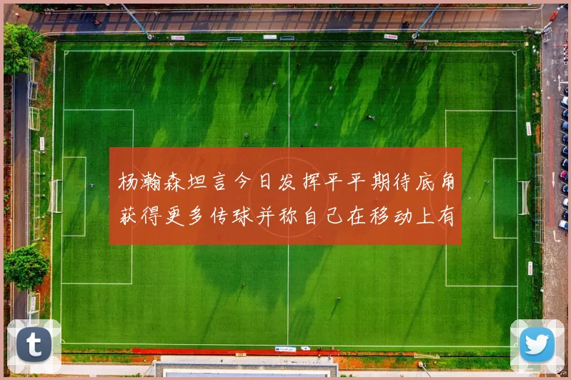 杨瀚森坦言今日发挥平平期待底角获得更多传球并称自己在移动上有所进步