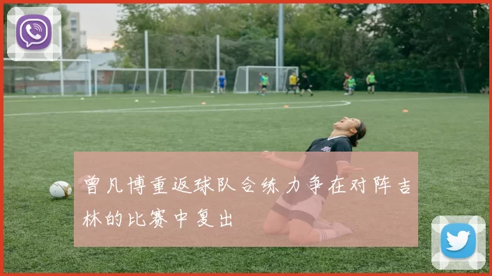 曾凡博重返球队合练力争在对阵吉林的比赛中复出