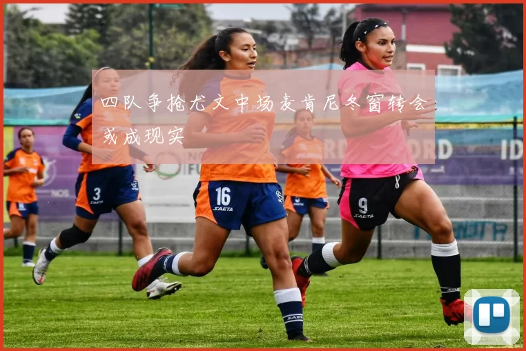 四队争抢尤文中场麦肯尼冬窗转会或成现实