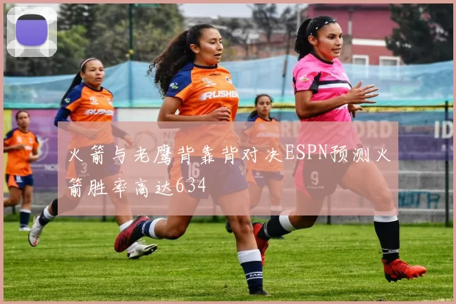 火箭与老鹰背靠背对决ESPN预测火箭胜率高达634