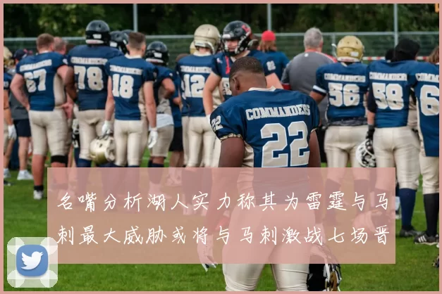 名嘴分析湖人实力称其为雷霆与马刺最大威胁或将与马刺激战七场晋级西部半决赛