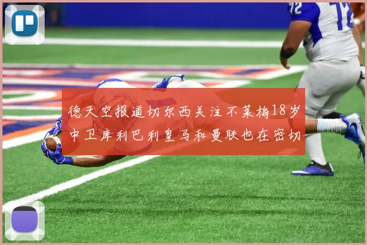 德天空报道切尔西关注不莱梅18岁中卫库利巴利皇马和曼联也在密切留意
